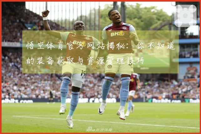 悟空体育官方网站揭秘：你不知道的装备获取与资源管理技巧