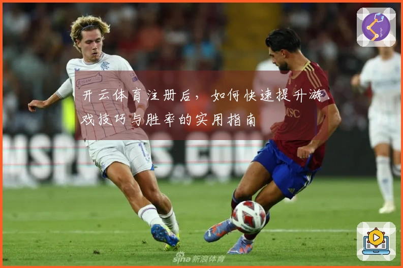 开云体育注册后，如何快速提升游戏技巧与胜率的实用指南
