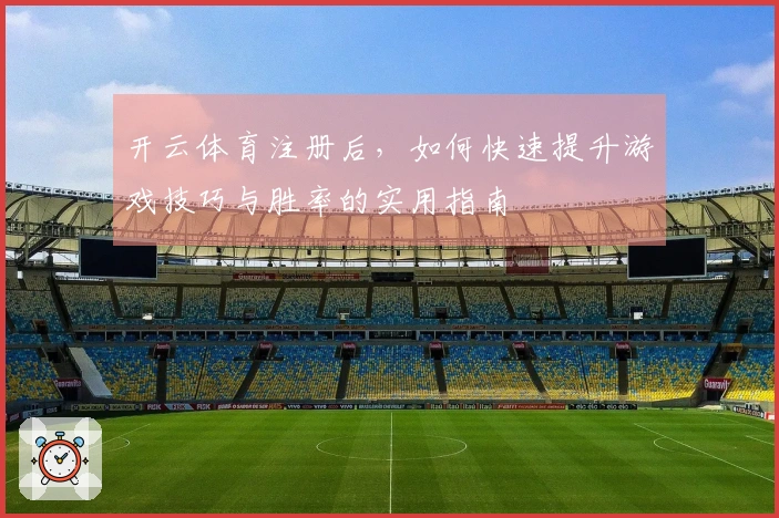 开云体育注册后，如何快速提升游戏技巧与胜率的实用指南